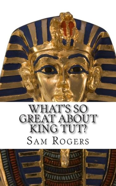 Cover for Sam Rogers · What's So Great About King Tut?: a Biography Oftutankhamunjust for Kids! (Paperback Book) (2014)