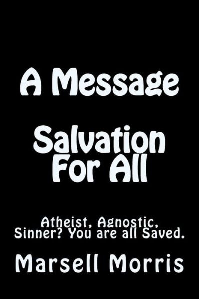A Message - Salvation for All: Atheist, Agnostic, Sinner? You're All Saved. - Marsell Morris - Livros - Createspace - 9781499662900 - 27 de maio de 2014