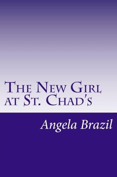 The New Girl at St. Chad's - Angela Brazil - Books - Createspace - 9781500456900 - July 10, 2014