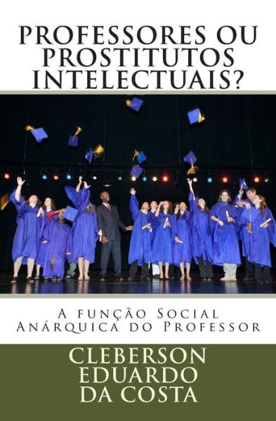 Cover for Cleberson Eduardo Da Costa · Professores Ou Prostitutos Intelectuais?: a Funcao Social Anarquica Do Professor (Pocketbok) (2014)