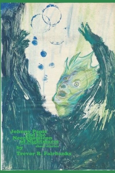 Johnny Panic and the Necronomicon of Nightmares: Nine Stories - Trevor R Fairbanks - Books - Createspace - 9781505732900 - December 24, 2014