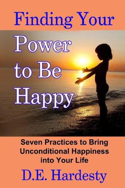 Cover for D E Hardesty · Finding Your Power to Be Happy: Seven Practices to Bring Unconditional Happiness into Your Life (Paperback Book) (2015)