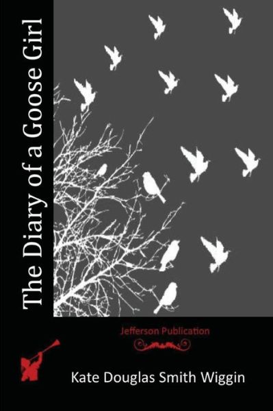 The Diary of a Goose Girl - Kate Douglas Smith Wiggin - Books - Createspace - 9781515281900 - July 29, 2015