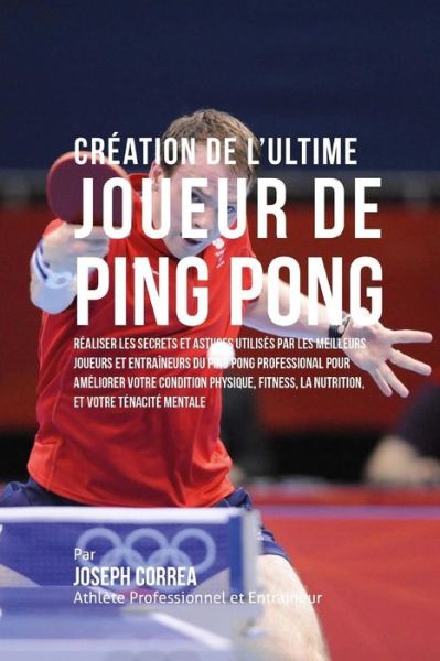 Cover for Correa (Athlete Professionnel et Entrain · Creation De L'ultime Joueur De Ping Pong: Realiser Les Secrets et Astuces Utilises Par Les Meilleurs Joueurs et Entraineurs Du Ping Pong Professional (Paperback Book) (2015)