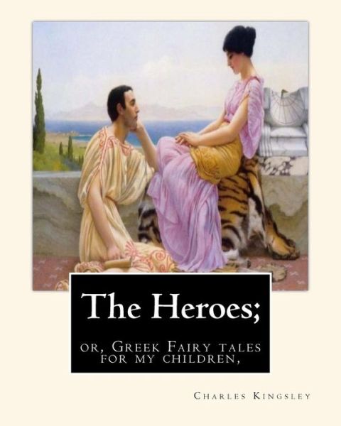 Cover for Charles Kingsley · The Heroes; or, Greek Fairy tales for my children, By Charles Kingsley (Paperback Book) (2016)