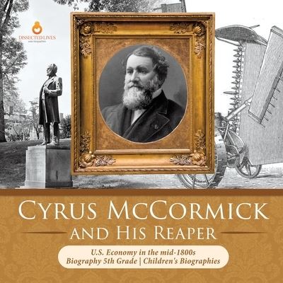 Cover for Dissected Lives · Cyrus McCormick and His Reaper U.S. Economy in the mid-1800s Biography 5th Grade Children's Biographies (Paperback Book) (2019)