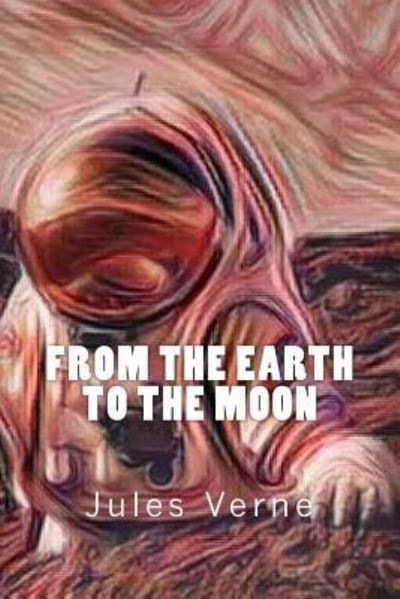 From the Earth to the Moon - Jules Verne - Books - Createspace Independent Publishing Platf - 9781546814900 - May 19, 2017