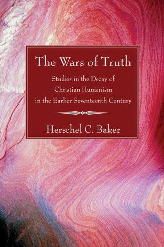 Cover for Herschel C. Baker · The Wars of Truth: Studies in the Decay of Christian Humanism in the  Earlier Seventeenth Century (Paperback Book) (2006)