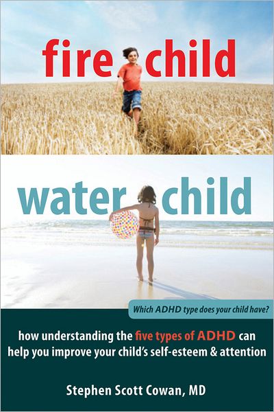 Cover for Stephen Cowan · Fire Child, Water Child: How Understanding the Five Types of ADHD Can Help You Improve Your Child's Self-Esteem and Attention (Paperback Book) (2012)