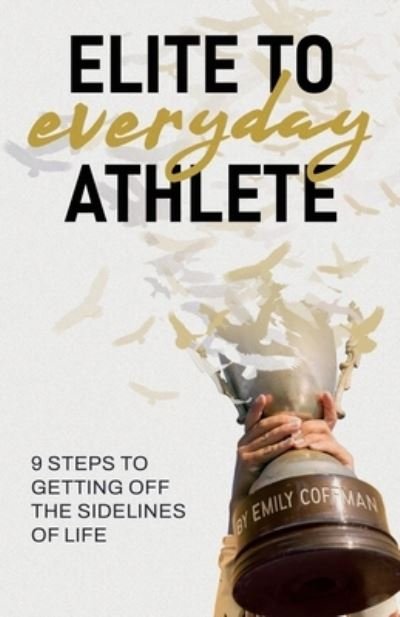 Cover for Emily Coffman · Elite to Everyday Athlete: 9 Steps to Getting Off the SIDELINES of Life (Paperback Book) (2021)