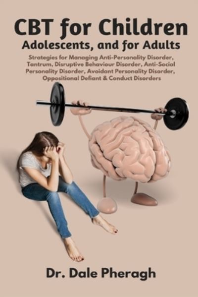 Cover for Dr Dale Pheragh · CBT for Children, Adolescents, and Adults: Strategies for Managing Anti-Personality, Disruptive Behaviour, Anti-Social Personality, Avoidant Personality, Oppositional Defiant &amp; Conduct Disorders (Paperback Book) (2021)