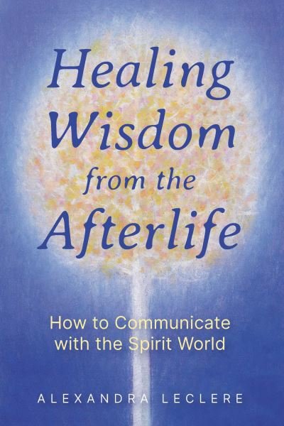 Cover for Alexandra Leclere · Healing Wisdom from the Afterlife: How to Communicate with the Spirit World (Paperback Book) (2024)
