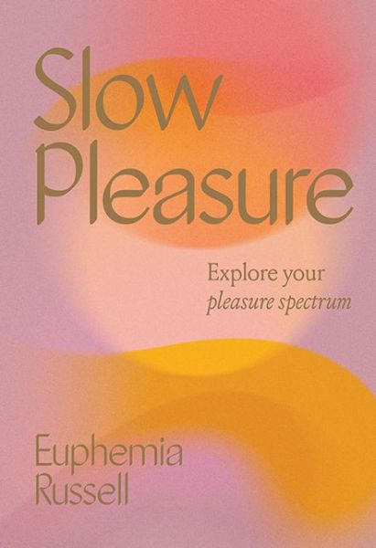 Slow Pleasure: Explore Your Pleasure Spectrum - Euphemia Russell - Books - Hardie Grant Books - 9781743796900 - July 5, 2022