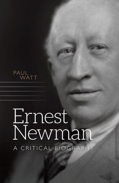 Cover for Paul Watt · Ernest Newman: A Critical Biography - Music in Britain, 1600-2000 (Hardcover Book) (2017)