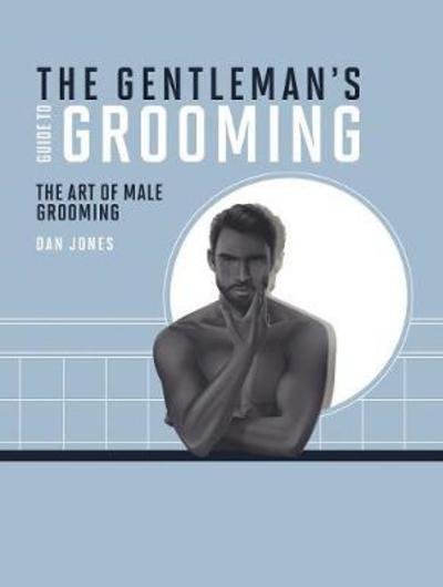 The Gentleman's Guide to Grooming: The Art of Male Grooming - Dan Jones - Kirjat - Hardie Grant Books (UK) - 9781784881900 - torstai 4. lokakuuta 2018