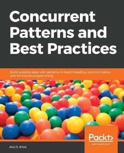 Cover for Atul S. Khot · Concurrent Patterns and Best Practices: Build scalable apps with patterns in multithreading, synchronization, and functional programming (Paperback Bog) (2018)