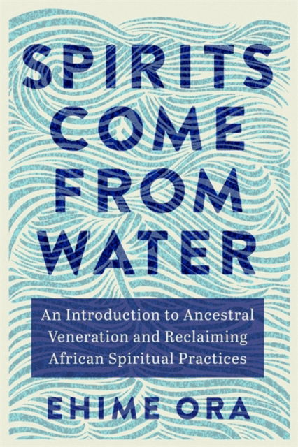 Cover for Ehime Ora · Spirits Come from Water: An Introduction to Ancestral Veneration and Reclaiming African Spiritual Practices (Taschenbuch) (2024)