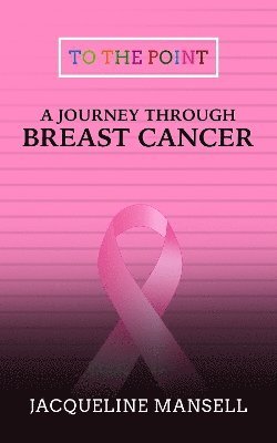 Cover for Jacqueline Mansell · A Journey Through Breast Cancer: Effective Coping &amp; Resilience Skills - To the Point Transformational Handbooks (Paperback Book) (2024)