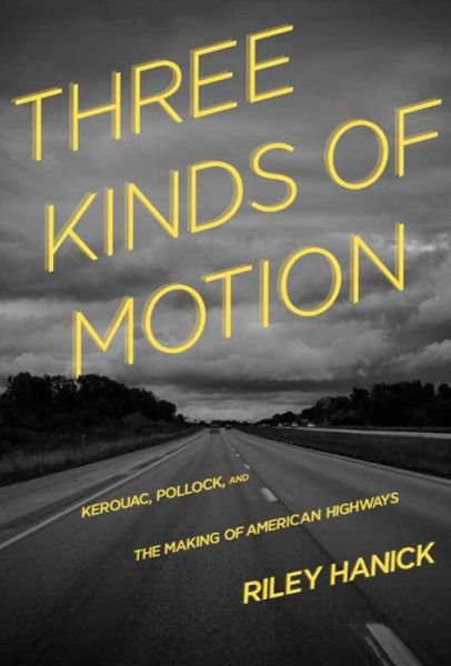 Cover for Riley Hanick · Three Kinds of Motion: Kerouac, Pollock, and the Making of American Highways (Paperback Bog) (2015)