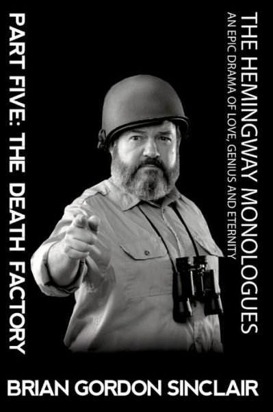 The Hemingway Monologues : An Epic Drama Of Love, Genius and Eternity : Part Five : The Death Factory - Brian Gordon Sinclair - Bücher - New Atlantian Library - 9781945772900 - 9. Mai 2018