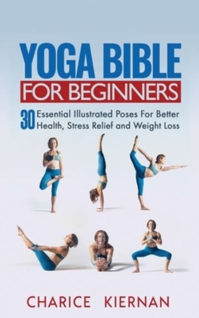 Cover for Charice Kiernan · Yoga Bible For Beginners: 30 Essential Illustrated Poses For Better Health, Stress Relief and Weight Loss (Gebundenes Buch) (2020)