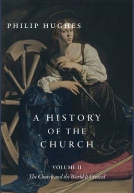 A History of the Church, Volume II: The Church and the World It Created - Philip Hughes - Książki - Cluny Media - 9781952826900 - 26 sierpnia 2021