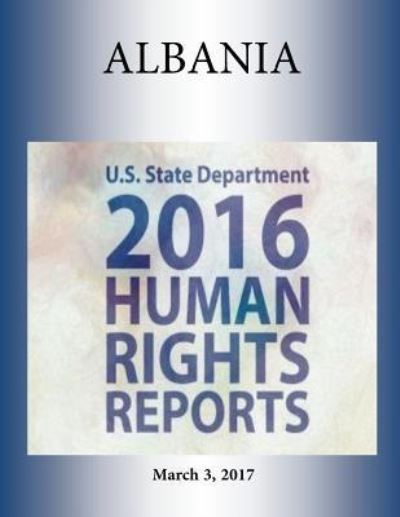 Albania 2016 Human Rights Report - U S State Department - Books - Createspace Independent Publishing Platf - 9781976376900 - March 3, 2017