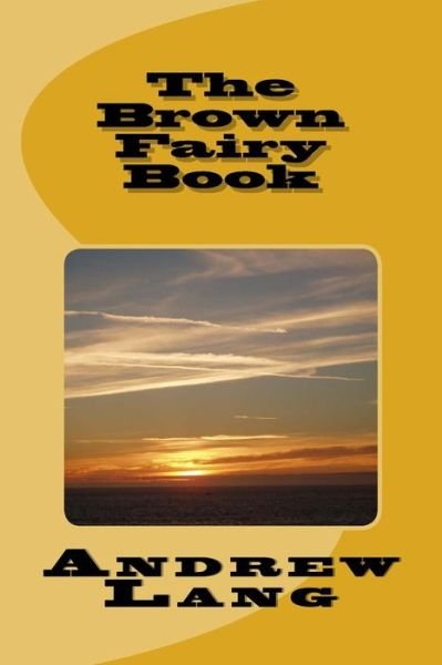 The Brown Fairy Book - Andrew Lang - Bücher - Createspace Independent Publishing Platf - 9781979940900 - 30. Dezember 2017