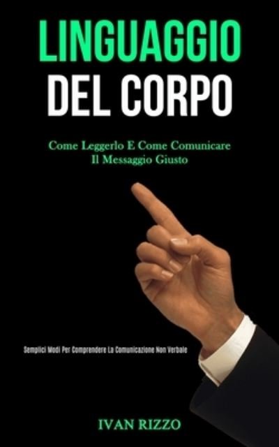 Cover for Ivan Rizzo · Linguaggio Del Corpo: Come leggerlo e come comunicare il messaggio giusto (Semplici modi per comprendere la comunicazione non verbale) (Paperback Book) (2020)