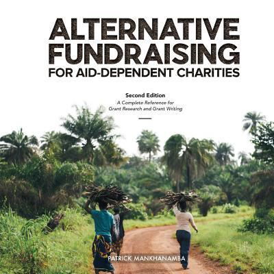 Cover for Patrick Mankhanamba · ALTERNATIVE FUNDRAISING FOR AID-DEPENDENT CHARITIES: A Complete Reference for Grant Research and Grant Writing (Paperback Book) [2 Revised edition] (2017)