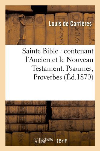 Sans Auteur · Sainte Bible: Contenant l'Ancien Et Le Nouveau Testament. Psaumes, Proverbes (Ed.1870) - Religion (Paperback Book) [French edition] (2012)