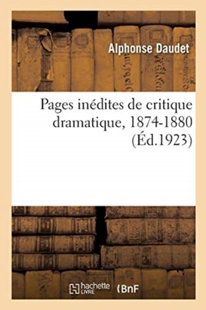 Pages Inedites de Critique Dramatique, 1874-1880 - Alphonse Daudet - Books - Hachette Livre - BNF - 9782329173900 - September 1, 2018