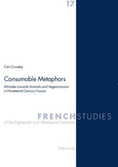 Cover for Ceri Crossley · Consumable Metaphors: Attitudes Towards Animals and Vegetarianism in Nineteenth-century France - French Studies of the Eighteenth and Nineteenth Centuries (Pocketbok) (2005)
