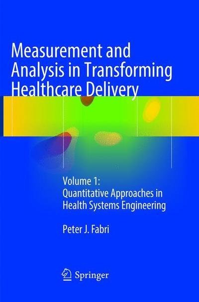 Measurement and Analysis in Transforming Healthcare Delivery: Volume 1: Quantitative Approaches in Health Systems Engineering - Peter J. Fabri - Bøker - Springer International Publishing AG - 9783319821900 - 30. mai 2018