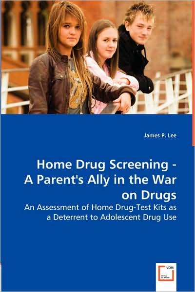 Cover for James P. Lee · Home Drug Screening - a Parent''s Ally in the War on Drugs: an Assessment of Home Drug-test Kits As a Deterrent to Adolescent Drug Use (Paperback Book) (2008)