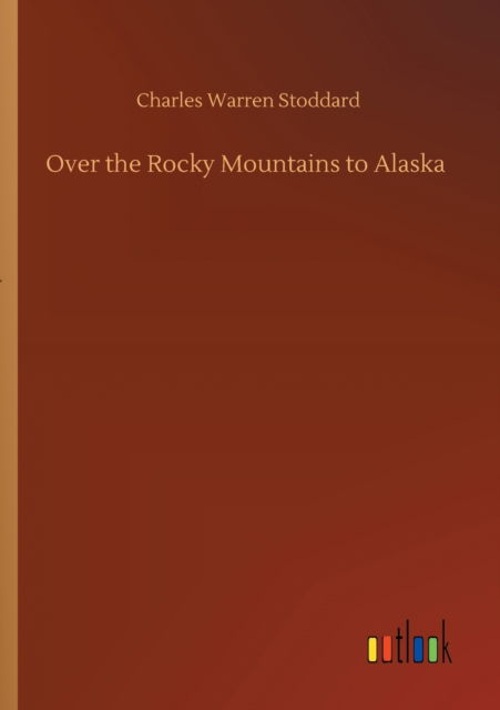 Over the Rocky Mountains to Alaska - Charles Warren Stoddard - Böcker - Outlook Verlag - 9783752422900 - 11 augusti 2020