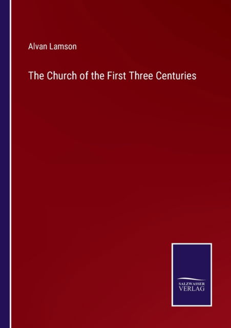 The Church of the First Three Centuries - Alvan Lamson - Books - Salzwasser-Verlag - 9783752589900 - March 31, 2022