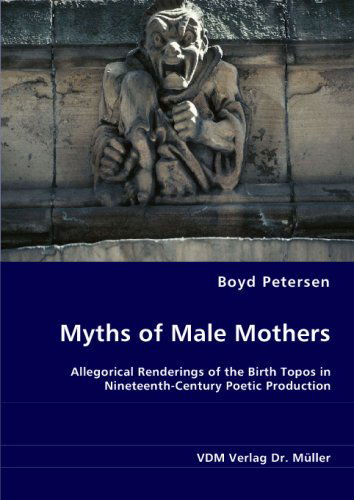 Cover for Boyd Petersen · Myths of Male Mothers: Allegorical Renderings of the Birth Topos in Nineteenth-century Poetic Production (Paperback Book) (2008)