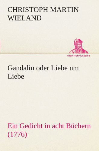 Cover for Christoph Martin Wieland · Gandalin Oder Liebe Um Liebe: Ein Gedicht in Acht Büchern (1776) (Tredition Classics) (German Edition) (Paperback Book) [German edition] (2012)