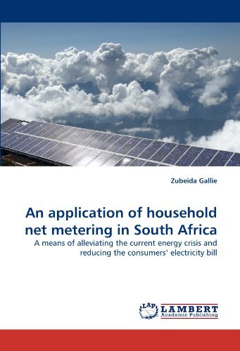 An Application of Household Net Metering in South Africa: a Means of Alleviating the Current Energy Crisis and Reducing the Consumers' Electricity Bill - Zubeida Gallie - Kirjat - LAP LAMBERT Academic Publishing - 9783843362900 - perjantai 22. lokakuuta 2010