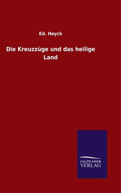 Die Kreuzzuge Und Das Heilige Land - Ed Heyck - Boeken - Salzwasser-Verlag Gmbh - 9783846080900 - 5 mei 2015