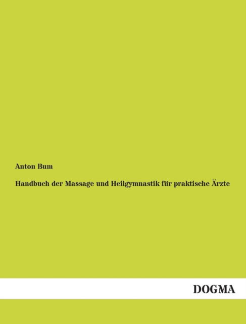 Handbuch Der Massage Und Heilgymnastik Fur Praktische Arzte - Anton Bum - Böcker - Dogma Verlag - 9783955076900 - 26 november 2012