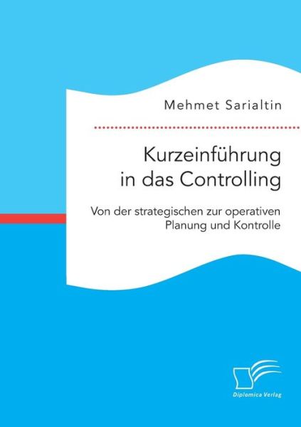 Kurzeinfuhrung in Das Controlling: Von Der Strategischen Zur Operativen Planung Und Kontrolle - Mehmet Sarialtin - Books - Diplomica Verlag Gmbh - 9783959346900 - July 14, 2015