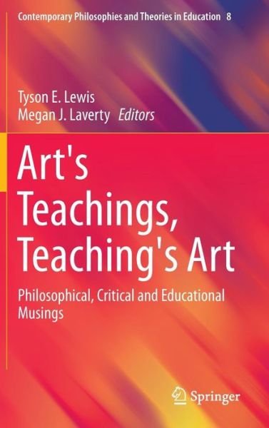 Cover for Tyson E Lewis · Art's Teachings, Teaching's Art: Philosophical, Critical and Educational Musings - Contemporary Philosophies and Theories in Education (Hardcover Book) [1st ed. 2015 edition] (2015)