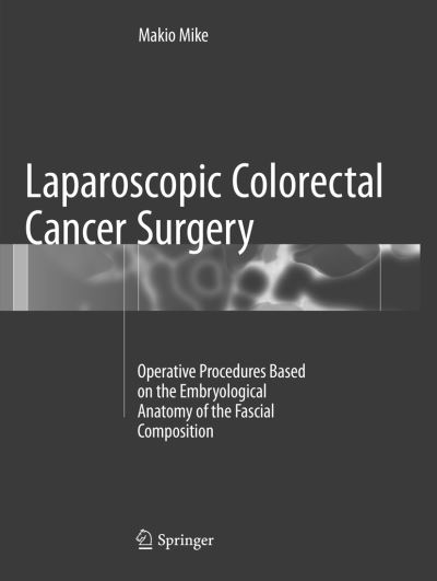 Cover for Makio Mike · Laparoscopic Colorectal Cancer Surgery: Operative Procedures Based on the Embryological Anatomy of the Fascial Composition (Paperback Book) [Softcover reprint of the original 1st ed. 2017 edition] (2018)