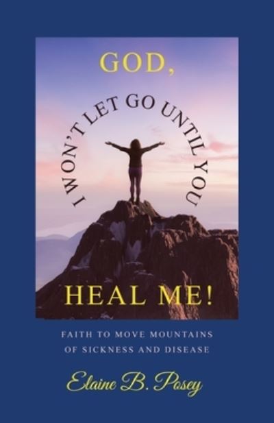 Cover for Elaine B. Posey · God, I Won't Let Go until You Heal Me! (Book) (2023)