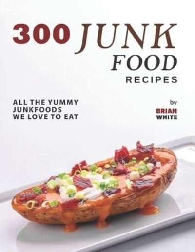 Cover for Brian White · 300 Junk Food Recipes: All The Yummy Junkfoods We Love to Eat (Paperback Bog) (2021)