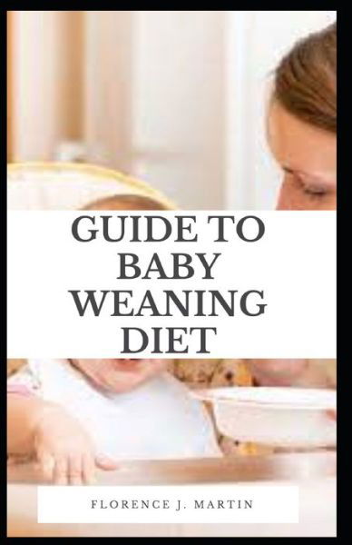 Cover for Florence J Martin · Guide to Baby Weaning Diet: To make the process easier for you and your child, wean over several weeks or more (Taschenbuch) (2021)