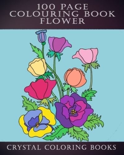 Cover for Crystal Coloring Books · 100 Page Colouring Book: 100 Great Flower Colouring Pages. A Great Gift For Anyone That Loves Colouring. - 100 Page (Paperback Bog) (2020)