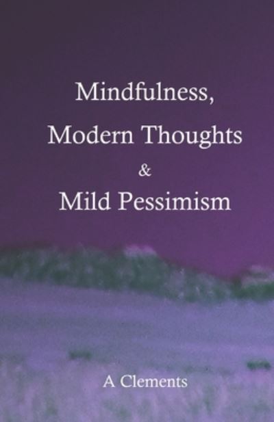 Cover for Audrey Clements · Mindfulness, Modern Thoughts and Mild Pessimism: A somewhat directionless but stimulating collection of thoughts and ideas (Paperback Book) (2021)